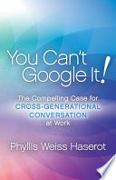 YOU CAN'T GOOGLE IT! : the compelling case for cross-generational conversation at work.