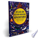 ATLAS OF RECORD-BREAKING ADVENTURES a collection of the biggest, fastest, longest, toughest, ... tallest and most deadly things from around the wor.