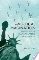 The vertical imagination and the crisis of transatlantic modernism /