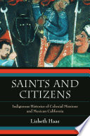 Saints and citizens : indigenous histories of colonial missions and Mexican California / Lisbeth Haas.