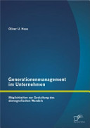 Generationenmanagement im Unternehmen : Moglichkeiten zur Gestaltung des demografischen wandels / Oliver U. Haas.