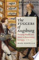 The Fuggers of Augsburg pursuing wealth and honor in Renaissance Germany / Mark Haberlein.