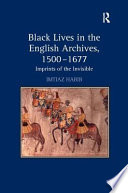 Black lives in the English archives, 1500-1677 : imprints of the invisible / Imtiaz Habib.