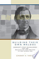 Building their own Waldos : Emerson's first biographers and the politics of life-writing in the Gilded Age / by Robert D. Habich.