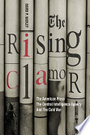 The rising clamor : the American press, the Central Intelligence Agency, and the Cold War /