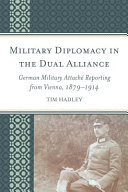 Military Diplomacy in the Dual Alliance : German military attaché reporting from Vienna, 1879-1914 /