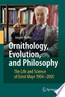 Ornithology, evolution, and philosophy : the life and science of Ernst Mayr, 1904-2005 /