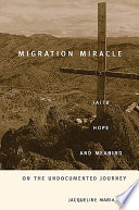 Migration miracle : faith, hope, and meaning on the undocumented journey / Jacqueline Hagan.