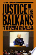 Justice in the Balkans prosecuting war crimes in the Hague Tribunal / John Hagan.