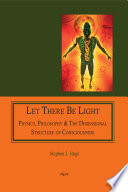 Let there be light physics, philosophy & the dimensional structure of consciousness / Stephen J. Hage.