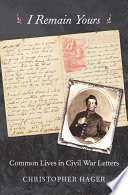 I remain yours : common lives in Civil War letters / Christopher Hager.