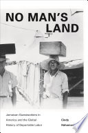 No man's land Jamaican guestworkers in America and the global history of deportable labor /