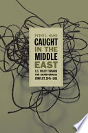 Caught in the Middle East : U.S. policy toward the Arab-Israeli conflict, 1945-1961 / Peter L. Hahn.
