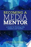 Becoming a media mentor : a guide for working with children and families /