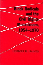 Black radicals and the civil rights mainstream, 1954-1970 / Herbert H. Haines.