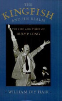 The kingfish and his realm : the life and times of Huey P. Long / William Ivy Hair.