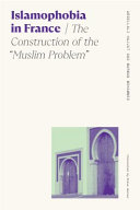 Islamophobia in France : the construction of the "Muslim problem" / Abdellali Hajjat and Marwan Mohammed ; translated by Steve Garner.