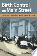 Birth control on main street : organizing clinics in the United States, 1916-1939 /