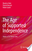 The age of supported independence : voices of in-home care / Beatrice Hale, Patrick Barrett, Robin Gauld.