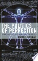 The politics of perfection : technology and creation in literature and film / Kimberly Hurd Hale.