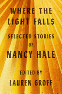 Where the light falls : selected stories of Nancy Hale / Nancy Hale ; edited by Lauren Groff.
