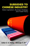 Subsidies to Chinese industry : state capitalism, business strategy, and trade policy / Usha C.V. Haley and George T. Haley.