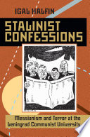 Stalinist confessions : messianism and terror at the Leningrad Communist University / Igal Halfin.