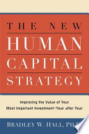 The new human capital strategy : improving the value of your most important investment-- year after year / Bradley W. Hall.
