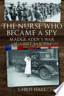 The Nurse Who Became a Spy : Madge Addy's War Against Fascism /