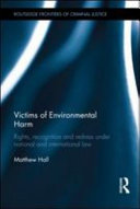 Victims of environmental harm rights, recognition and redress under national and international law / Matthew Hall.