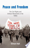 Peace and freedom : the civil rights and antiwar movements in the 1960s / Simon Hall.