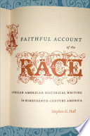 A faithful account of the race : African American historical writing in nineteenth-century America / Stephen G. Hall.