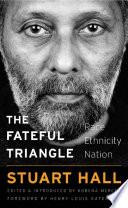 The fateful triangle : race, ethnicity, nation / Stuart Hall ; edited by Kobena Mercer ; foreword by Henry Louis Gates, Jr.