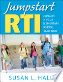 Jumpstart RTI : using RTI in your elementary school right now / Susan L. Hall ; proofreader, Gretchen Treadwell ; cover designer, Michael Dubowe.