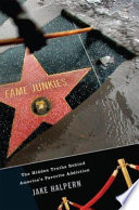 Fame junkies : the hidden truths behind America's favorite addiction /