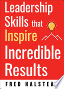 Leadership skills that inspire incredible results / Fred Halstead.