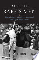 All the Babe's men : baseball's greatest home run seasons and how they changed America /