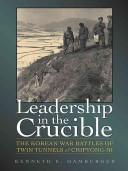 Leadership in the crucible : the Korean War battles of Twin Tunnels & Chipyong-ni /