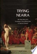 Trying Neaira : the true story of a courtesan's scandalous life in ancient Greece / Debra Hamel.
