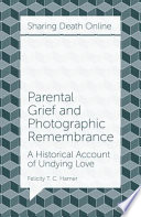Parental grief and photographic remembrance : a historical account of undying love / by Felicity T.C. Hamer.