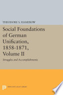 The social foundations of German unification, 1858-1871. struggles and accomplishments / Theodore S. Hamerow.