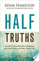 Half truths : God helps those who help themselves and other things the Bible doesn't say / Adam Hamilton.