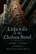 Legends of the Chelsea Hotel : living with the artists and outlaws of New York's rebel mecca / Ed Hamilton.
