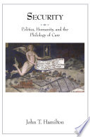 Security : politics, humanity, and the philology of care / John T. Hamilton.