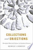 Collections and objections aboriginal material culture in Southern Ontario, 1791-1914 /