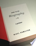 How to do biography : a primer / Nigel Hamilton.
