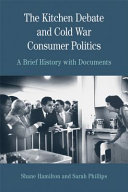 The Kitchen Debate and Cold War consumer politics : a brief history with documents / Shane Hamilton, Sarah Phillips.