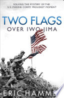 Two flags over Iwo Jima : solving the mystery of the U.S. Marine Corps' proudest moment /