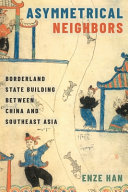 Asymmetrical neighbors : borderland state building between China and Southeast Asia / Enze Han.