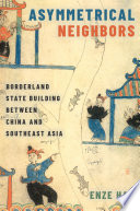 Asymmetrical Neighbors : Borderland State Building Between China and Southeast Asia.